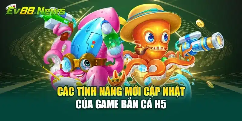 Các tính năng mới cập nhật của game Bắn Cá H5 