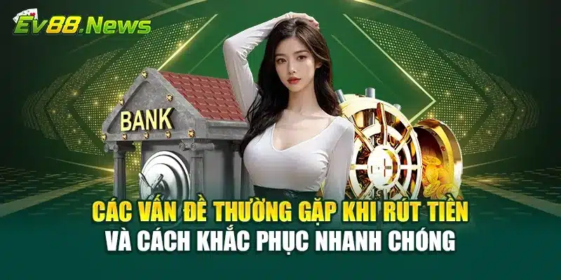 Các vấn đề thường gặp khi rút tiền và cách khắc phục nhanh chóng