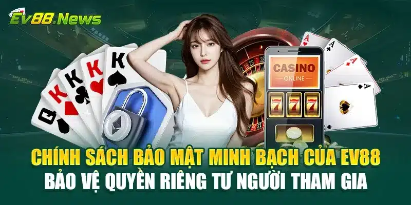 Chính sách bảo mật minh bạch của EV88 bảo vệ quyền riêng tư người tham gia