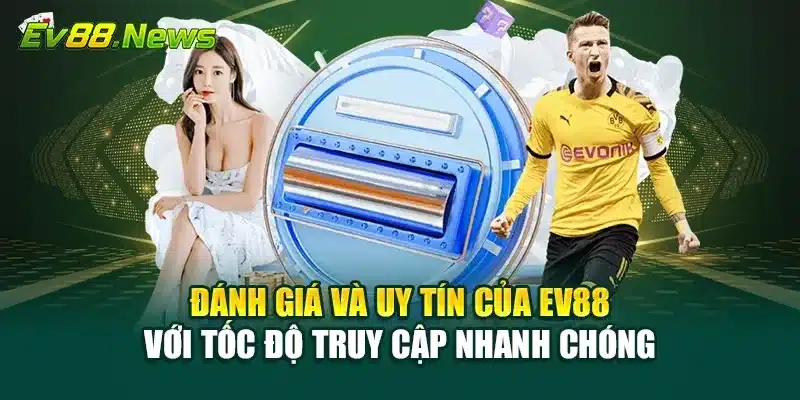 Đánh giá và uy tín của EV88 với tốc độ truy cập nhanh chóng
