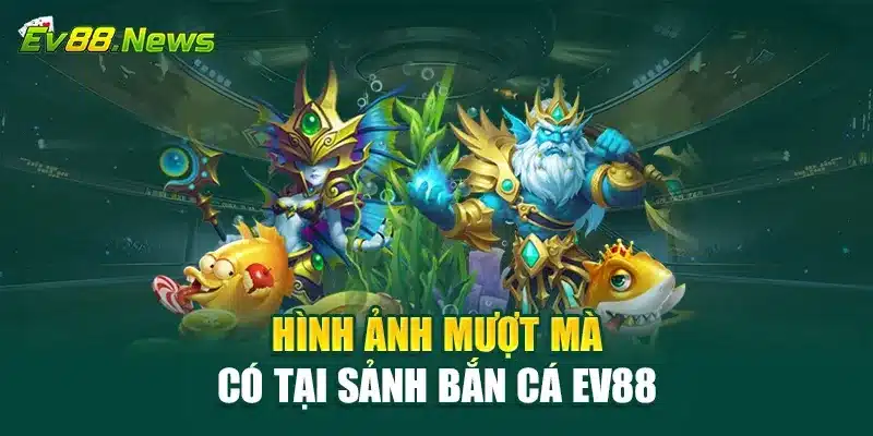 Hình ảnh mượt mà có tại sảnh bắn cá EV88