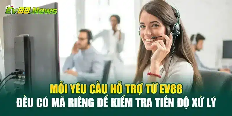 Mỗi yêu cầu hỗ trợ từ EV88 đều có mã riêng để kiểm tra tiến độ xử lý