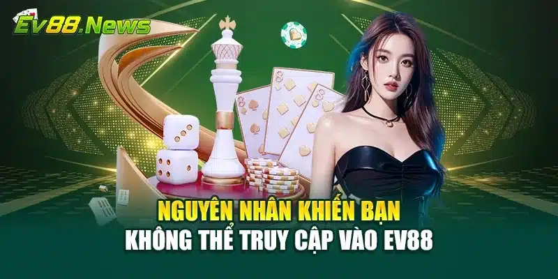 Nguyên nhân khiến bạn không thể truy cập vào EV88