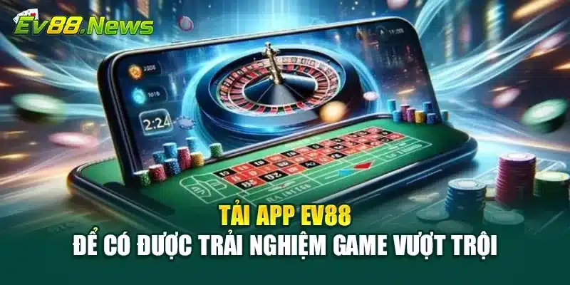 Tải app EV88 để có được trải nghiệm game vượt trội