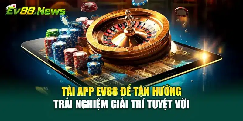 Tải app EV88 để tận hưởng trải nghiệm giải trí tuyệt vời