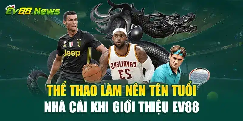 Thể thao làm nên tên tuổi nhà cái khi giới thiệu EV88