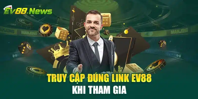 Truy cập đúng link EV88 khi tham gia