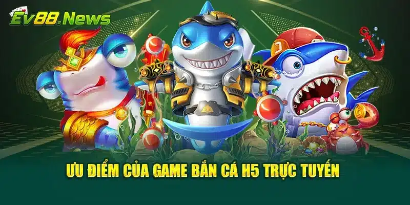 Ưu điểm của game bắn cá H5 trực tuyến